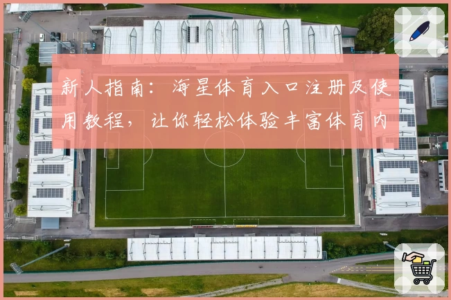 新人指南：海星体育入口注册及使用教程，让你轻松体验丰富体育内容