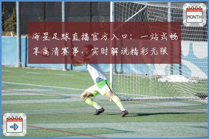 海星足球直播官方入口：一站式畅享高清赛事，实时解说精彩无限