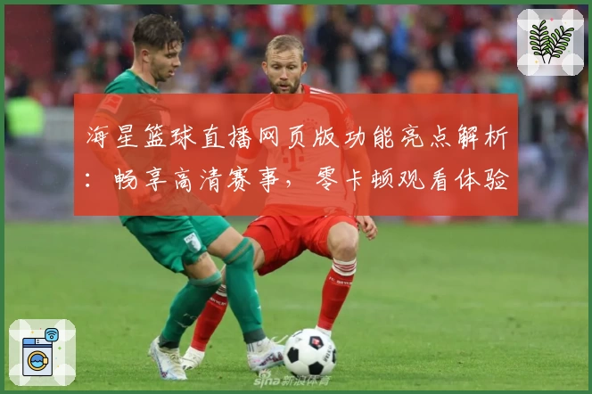 海星篮球直播网页版功能亮点解析：畅享高清赛事，零卡顿观看体验