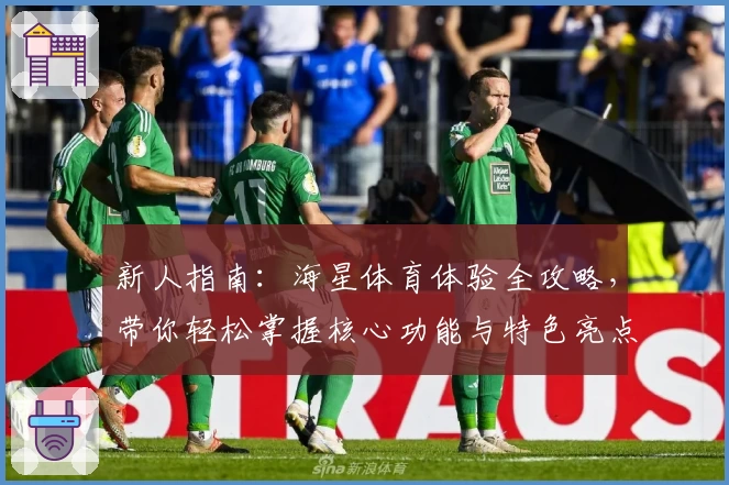 新人指南：海星体育体验全攻略，带你轻松掌握核心功能与特色亮点