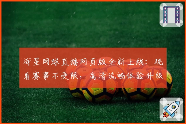 海星网球直播网页版全新上线:观看赛事不受限,高清流畅体验升级