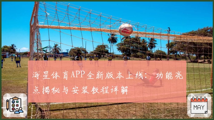 海星体育APP全新版本上线：功能亮点揭秘与安装教程详解