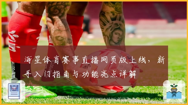 海星体育赛事直播网页版上线，新手入门指南与功能亮点详解