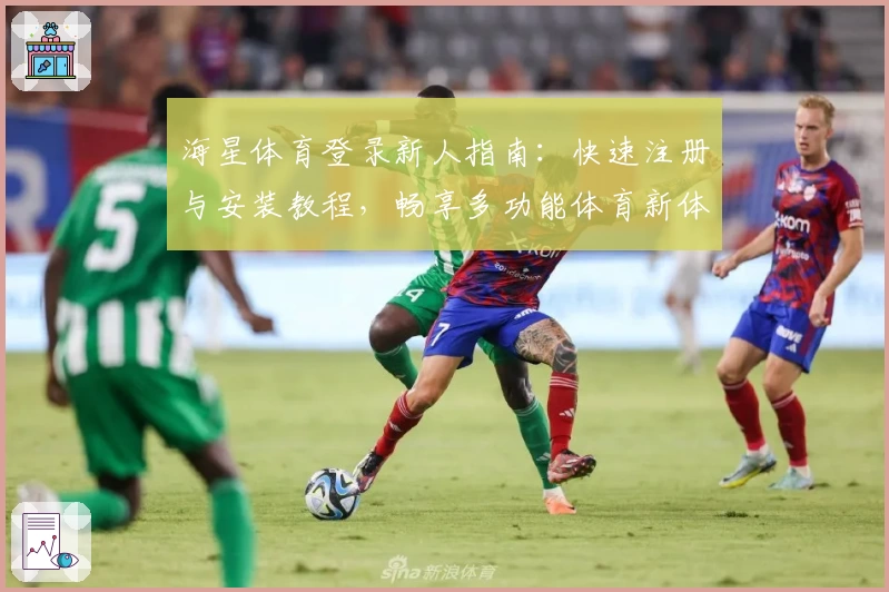 海星体育登录新人指南：快速注册与安装教程，畅享多功能体育新体验