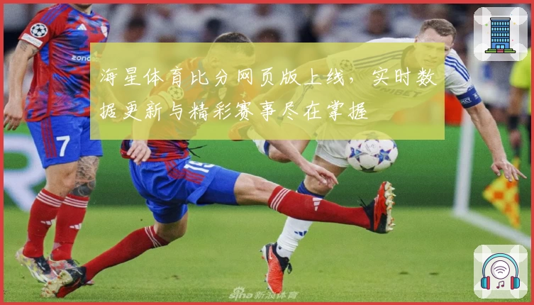 海星体育比分网页版上线，实时数据更新与精彩赛事尽在掌握