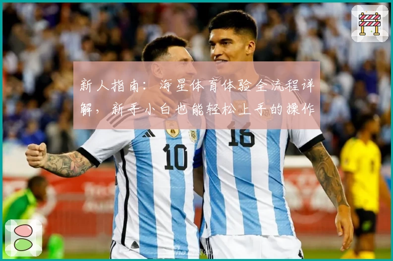 新人指南：海星体育体验全流程详解，新手小白也能轻松上手的操作秘籍