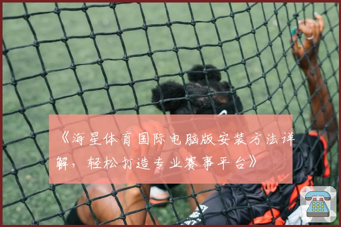 《海星体育国际电脑版安装方法详解，轻松打造专业赛事平台》