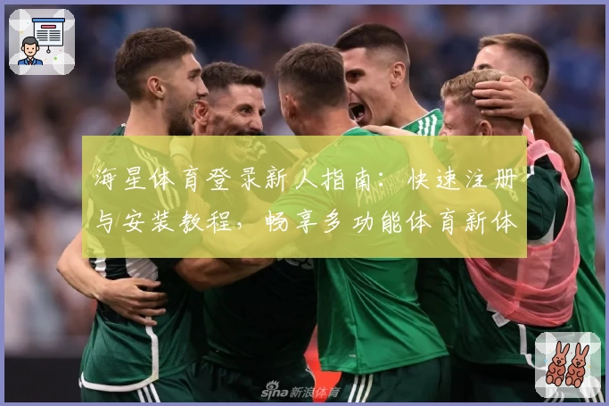 海星体育登录新人指南：快速注册与安装教程，畅享多功能体育新体验