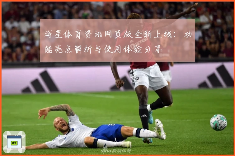 海星体育资讯网页版全新上线：功能亮点解析与使用体验分享