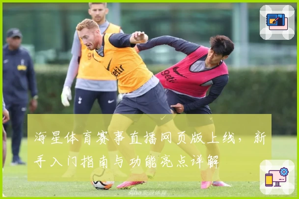 海星体育赛事直播网页版上线，新手入门指南与功能亮点详解
