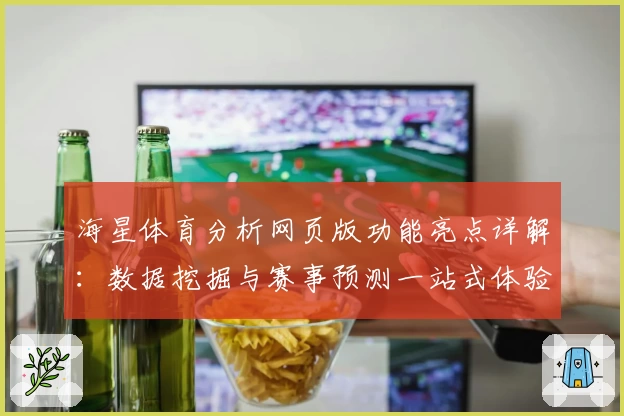 海星体育分析网页版功能亮点详解：数据挖掘与赛事预测一站式体验