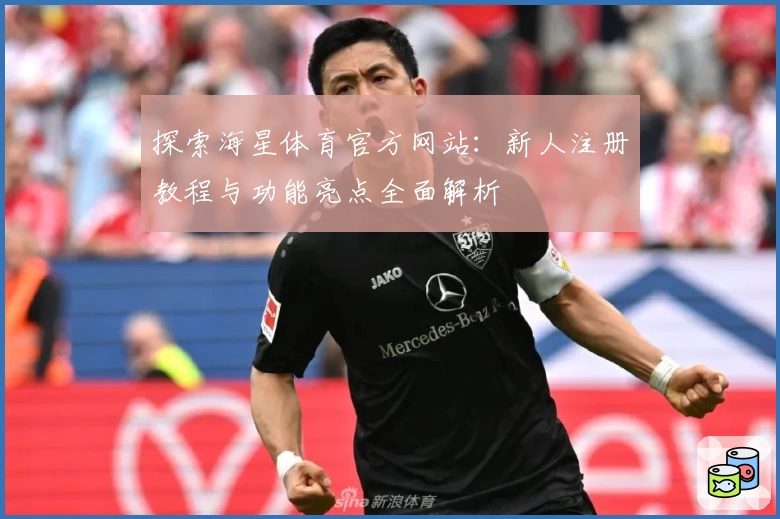 探索海星体育官方网站：新人注册教程与功能亮点全面解析