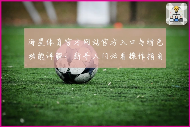海星体育官方网站官方入口与特色功能详解,新手入门必看操作指南