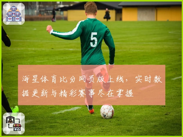 海星体育比分网页版上线，实时数据更新与精彩赛事尽在掌握