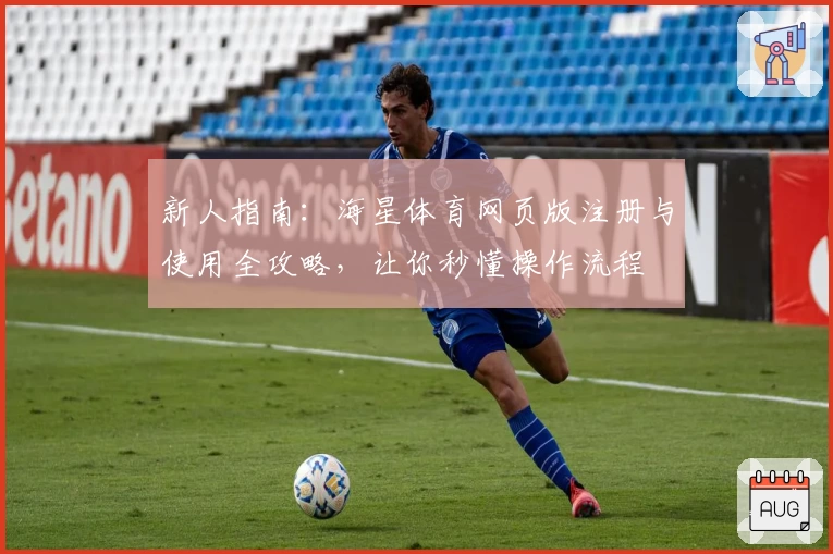 新人指南：海星体育网页版注册与使用全攻略，让你秒懂操作流程