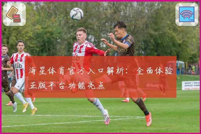 海星体育官方入口解析：全面体验正版平台功能亮点