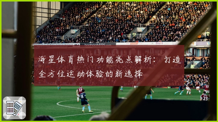 海星体育热门功能亮点解析：打造全方位运动体验的新选择
