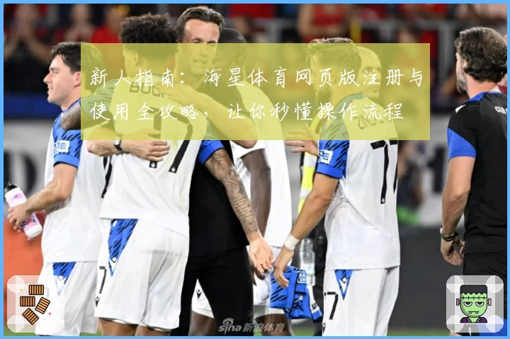 新人指南：海星体育网页版注册与使用全攻略，让你秒懂操作流程