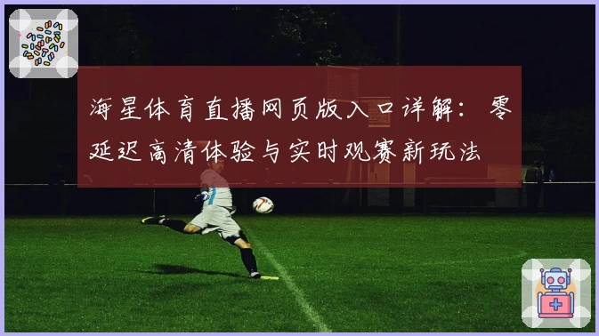 海星体育直播网页版入口详解：零延迟高清体验与实时观赛新玩法