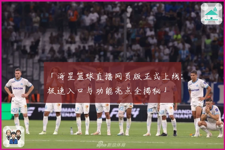 「海星篮球直播网页版正式上线：极速入口与功能亮点全揭秘」